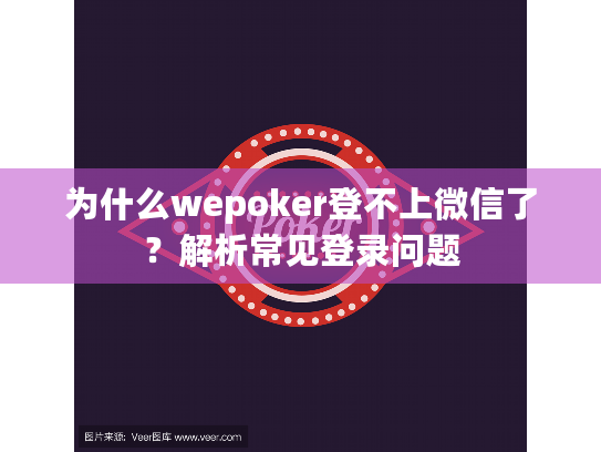 为什么wepoker登不上微信了？解析常见登录问题