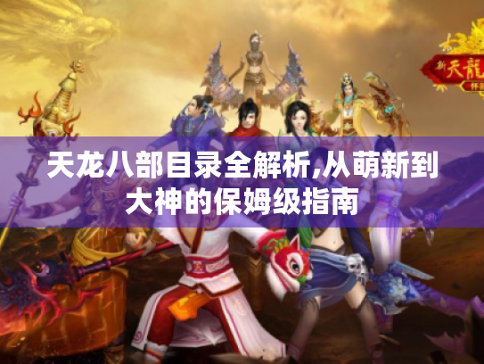 天龙八部目录全解析,从萌新到大神的保姆级指南 天龙八部目录全解析,从萌新到大神的保姆级指南