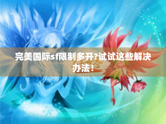 完美国际sf限制多开?试试这些解决办法! 完美国际sf限制多开?试试这些解决办法!