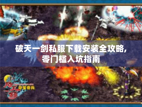 破天一剑私服下载安装全攻略,零门槛入坑指南 破天一剑私服下载安装全攻略,零门槛入坑指南