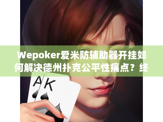 Wepoker爱米防辅助器开挂如何解决德州扑克公平性痛点?终极指南 Wepoker爱米防辅助器开挂如何解决德州扑克公平性痛点?终极指南