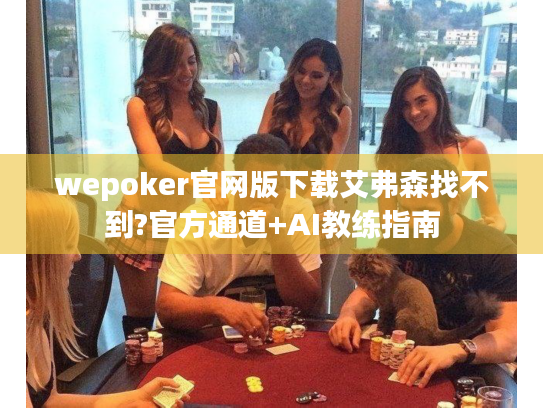 wepoker官网版下载艾弗森找不到?官方通道+AI教练指南 wepoker官网版下载艾弗森找不到?官方通道+AI教练指南