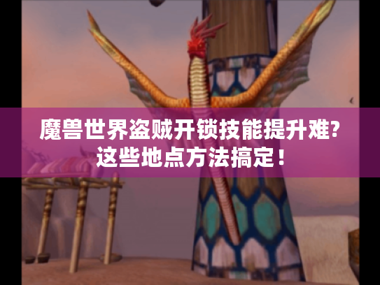 魔兽世界盗贼开锁技能提升难?这些地点方法搞定! 魔兽世界盗贼开锁技能提升难?这些地点方法搞定!