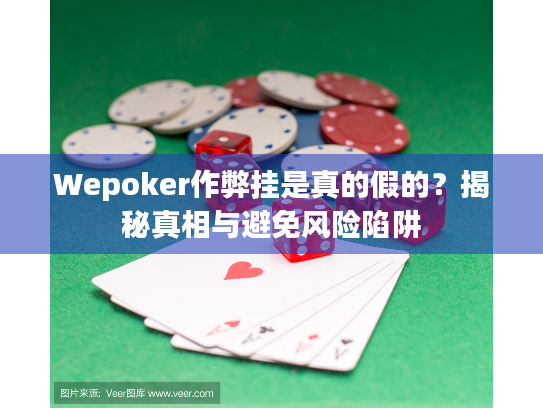Wepoker作弊挂是真的假的?揭秘真相与避免风险陷阱 Wepoker作弊挂是真的假的?揭秘真相与避免风险陷阱