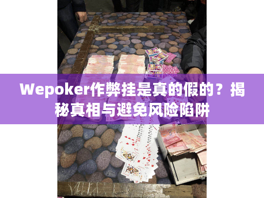 Wepoker作弊挂是真的假的?揭秘真相与避免风险陷阱 Wepoker作弊挂是真的假的?揭秘真相与避免风险陷阱