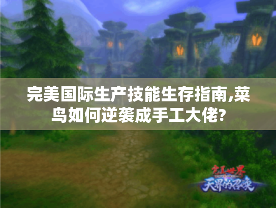 完美国际生产技能生存指南,菜鸟如何逆袭成手工大佬? 完美国际生产技能生存指南,菜鸟如何逆袭成手工大佬?