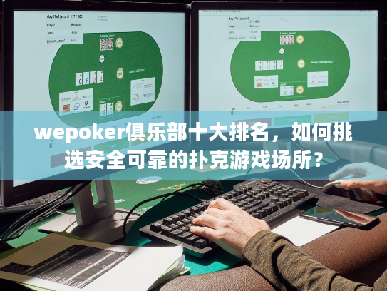 wepoker俱乐部十大排名，如何挑选安全可靠的扑克游戏场所？