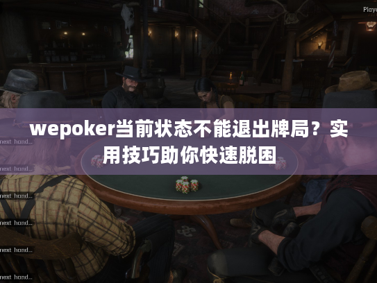 wepoker当前状态不能退出牌局?实用技巧助你快速脱困 wepoker当前状态不能退出牌局?实用技巧助你快速脱困