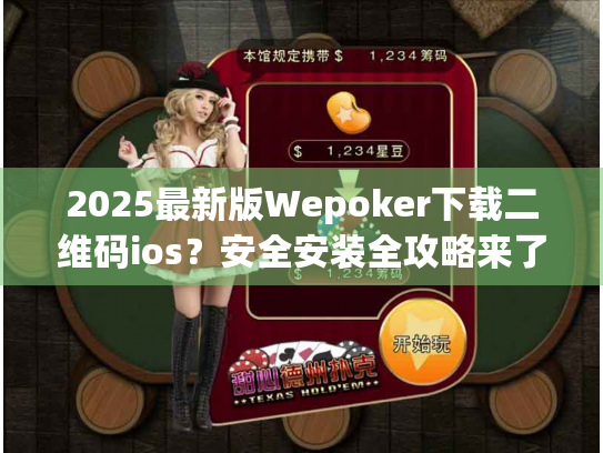 2025最新版Wepoker下载二维码ios?安全安装全攻略来了 2025最新版Wepoker下载二维码ios?安全安装全攻略来了