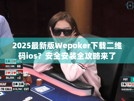2025最新版Wepoker下载二维码ios?安全安装全攻略来了 2025最新版Wepoker下载二维码ios?安全安装全攻略来了