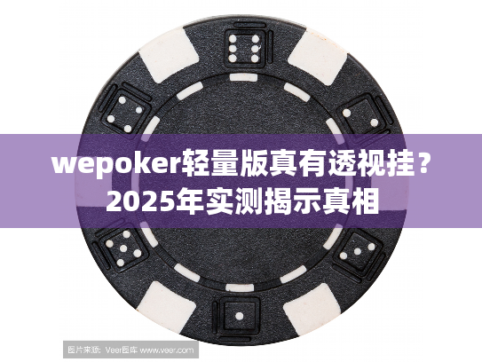wepoker轻量版真有透视挂?2025年实测揭示真相 wepoker轻量版真有透视挂?2025年实测揭示真相