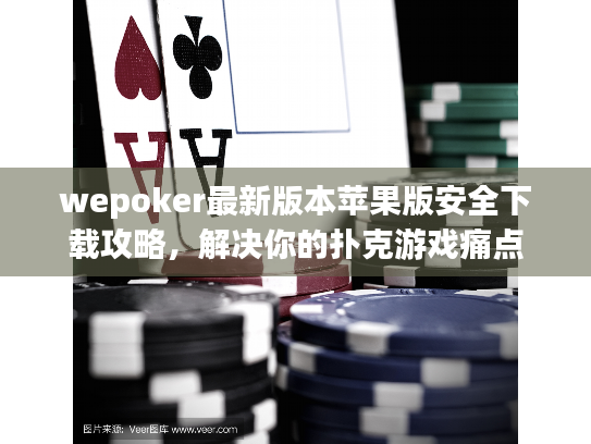 wepoker最新版本苹果版安全下载攻略,解决你的扑克游戏痛点 wepoker最新版本苹果版安全下载攻略,解决你的扑克游戏痛点