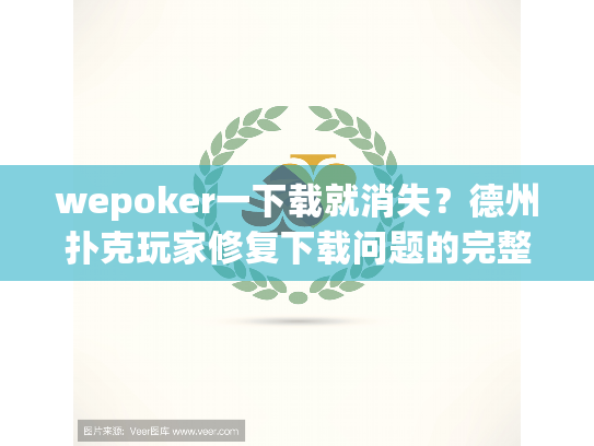 wepoker一下载就消失?德州扑克玩家修复下载问题的完整方案 wepoker一下载就消失?德州扑克玩家修复下载问题的完整方案