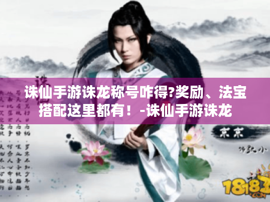 诛仙手游诛龙称号咋得?奖励、法宝搭配这里都有!-诛仙手游诛龙 诛仙手游诛龙称号咋得?奖励、法宝搭配这里都有!-诛仙手游诛龙
