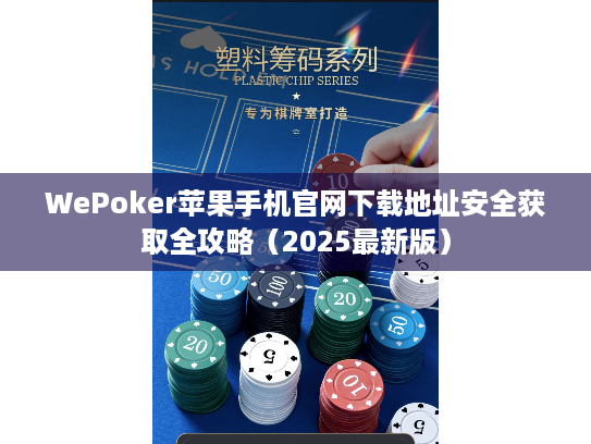 WePoker苹果手机官网下载地址安全获取全攻略(2025最新版) WePoker苹果手机官网下载地址安全获取全攻略(2025最新版)
