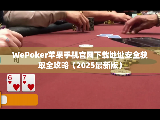 WePoker苹果手机官网下载地址安全获取全攻略(2025最新版) WePoker苹果手机官网下载地址安全获取全攻略(2025最新版)
