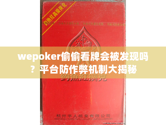 wepoker偷偷看牌会被发现吗?平台防作弊机制大揭秘 wepoker偷偷看牌会被发现吗?平台防作弊机制大揭秘