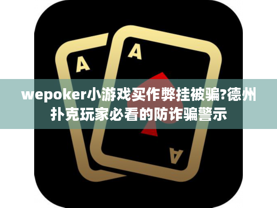wepoker小游戏买作弊挂被骗?德州扑克玩家必看的防诈骗警示 wepoker小游戏买作弊挂被骗?德州扑克玩家必看的防诈骗警示
