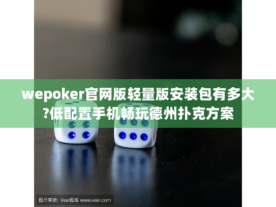 wepoker官网版轻量版安装包有多大?低配置手机畅玩德州扑克方案 wepoker官网版轻量版安装包有多大?低配置手机畅玩德州扑克方案