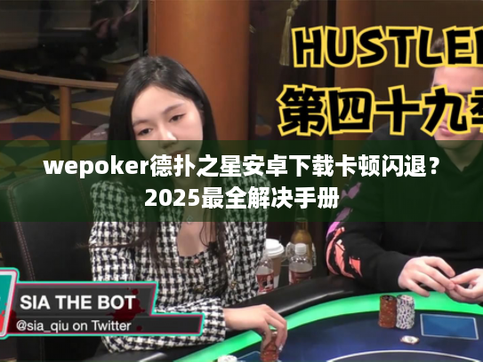wepoker德扑之星安卓下载卡顿闪退?2025最全解决手册 wepoker德扑之星安卓下载卡顿闪退?2025最全解决手册