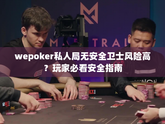 wepoker私人局无安全卫士风险高?玩家必看安全指南 wepoker私人局无安全卫士风险高?玩家必看安全指南