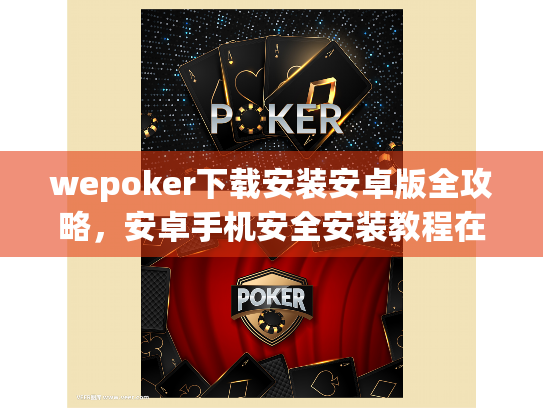 wepoker下载安装安卓版全攻略,安卓手机安全安装教程在这里! wepoker下载安装安卓版全攻略,安卓手机安全安装教程在这里!