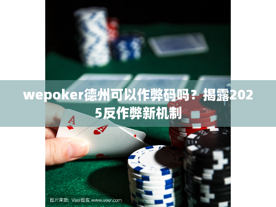 wepoker德州可以作弊码吗?揭露2025反作弊新机制 wepoker德州可以作弊码吗?揭露2025反作弊新机制