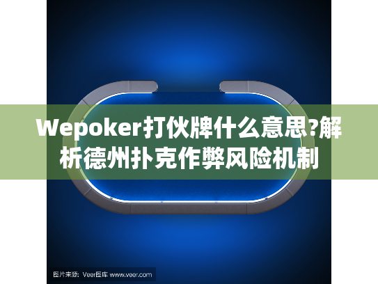 Wepoker打伙牌什么意思?解析德州扑克作弊风险机制 Wepoker打伙牌什么意思?解析德州扑克作弊风险机制