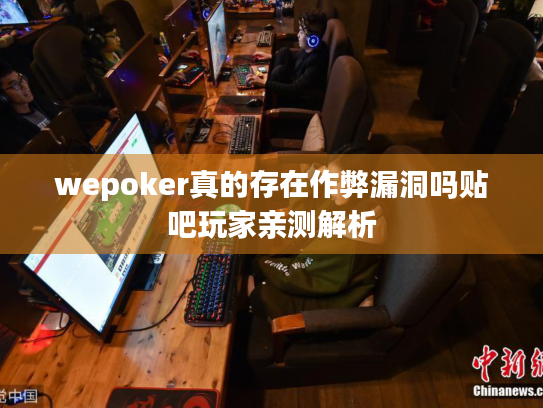 wepoker真的存在作弊漏洞吗贴吧玩家亲测解析 wepoker真的存在作弊漏洞吗贴吧玩家亲测解析