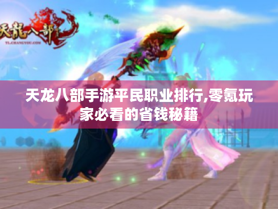 天龙八部手游平民职业排行,零氪玩家必看的省钱秘籍