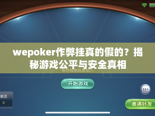 wepoker作弊挂真的假的?揭秘游戏公平与安全真相 wepoker作弊挂真的假的?揭秘游戏公平与安全真相