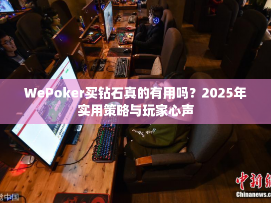 WePoker买钻石真的有用吗?2025年实用策略与玩家心声 WePoker买钻石真的有用吗?2025年实用策略与玩家心声