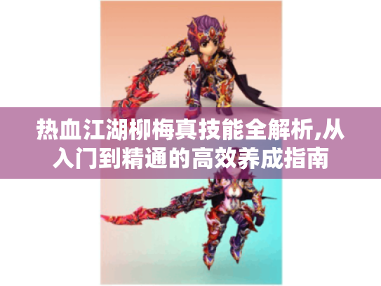 热血江湖柳梅真技能全解析,从入门到精通的高效养成指南