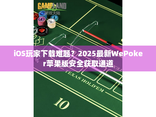 iOS玩家下载难题?2025最新WePoker苹果版安全获取通道 iOS玩家下载难题?2025最新WePoker苹果版安全获取通道