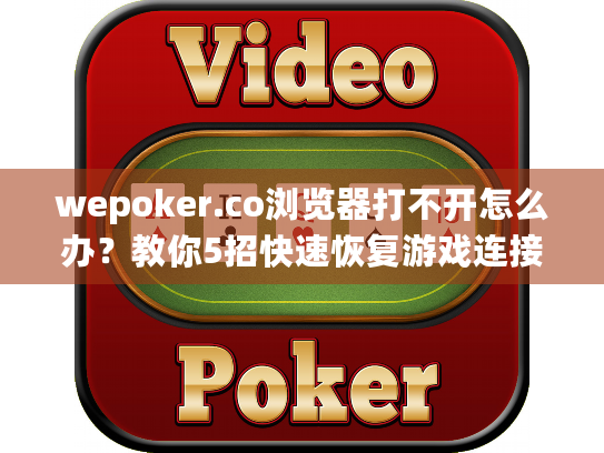 wepoker.co浏览器打不开怎么办?教你5招快速恢复游戏连接 wepoker.co浏览器打不开怎么办?教你5招快速恢复游戏连接