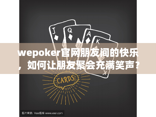wepoker官网朋友间的快乐,如何让朋友聚会充满笑声? wepoker官网朋友间的快乐,如何让朋友聚会充满笑声?