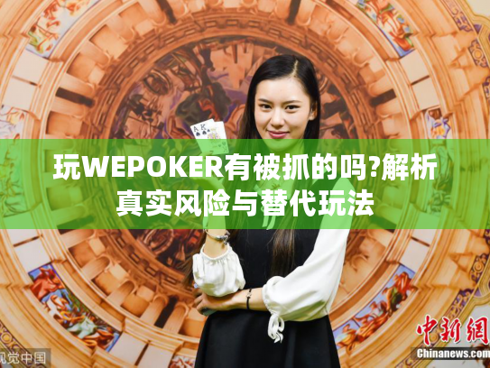 玩WEPOKER有被抓的吗?解析真实风险与替代玩法 玩WEPOKER有被抓的吗?解析真实风险与替代玩法