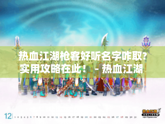 热血江湖枪客好听名字咋取?实用攻略在此! - 热血江湖 枪客 好听名字 热血江湖枪客好听名字咋取?实用攻略在此! - 热血江湖 枪客 好听名字