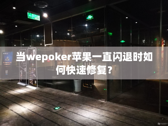 当wepoker苹果一直闪退时如何快速修复？