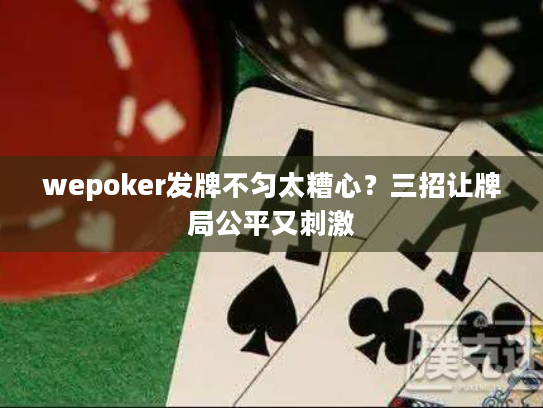 wepoker发牌不匀太糟心?三招让牌局公平又刺激 wepoker发牌不匀太糟心?三招让牌局公平又刺激