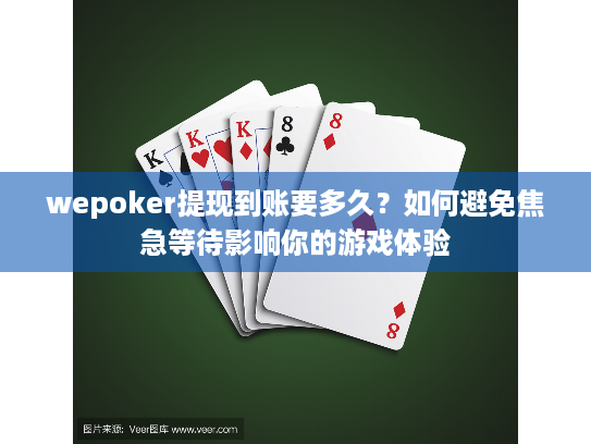 wepoker提现到账要多久?如何避免焦急等待影响你的游戏体验 wepoker提现到账要多久?如何避免焦急等待影响你的游戏体验
