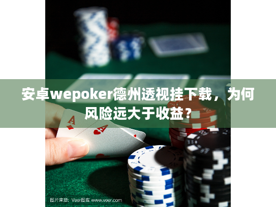 安卓wepoker德州透视挂下载,为何风险远大于收益? 安卓wepoker德州透视挂下载,为何风险远大于收益?