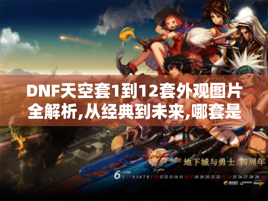 DNF天空套1到12套外观图片全解析,从经典到未来,哪套是你的本命战甲?