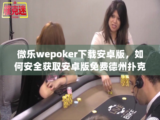 微乐wepoker下载安卓版,如何安全获取安卓版免费德州扑克应用? 微乐wepoker下载安卓版,如何安全获取安卓版免费德州扑克应用?