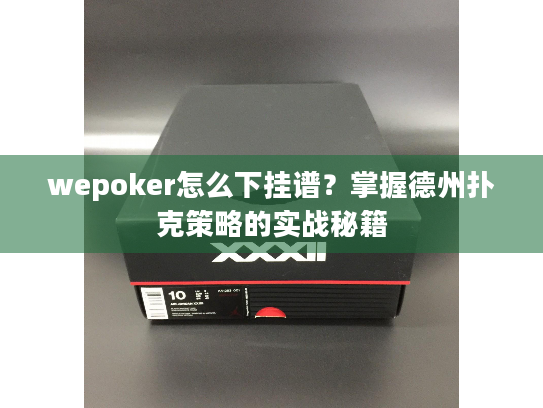 wepoker怎么下挂谱?掌握德州扑克策略的实战秘籍 wepoker怎么下挂谱?掌握德州扑克策略的实战秘籍