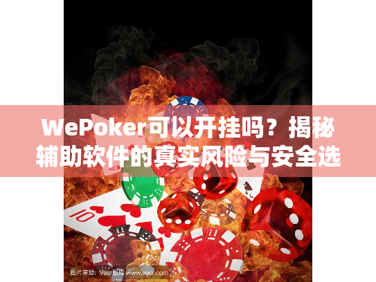 WePoker可以开挂吗？揭秘辅助软件的真实风险与安全选择