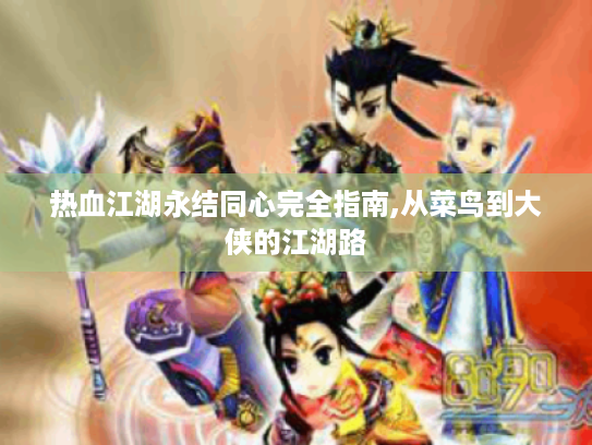 热血江湖永结同心完全指南,从菜鸟到大侠的江湖路 热血江湖永结同心完全指南,从菜鸟到大侠的江湖路
