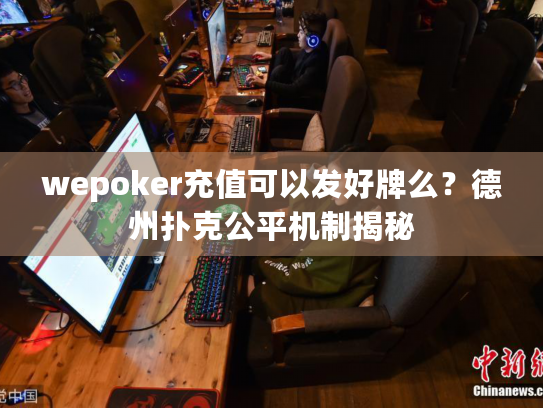 wepoker充值可以发好牌么?德州扑克公平机制揭秘 wepoker充值可以发好牌么?德州扑克公平机制揭秘