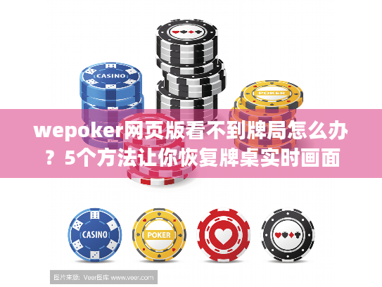 wepoker网页版看不到牌局怎么办?5个方法让你恢复牌桌实时画面 wepoker网页版看不到牌局怎么办?5个方法让你恢复牌桌实时画面