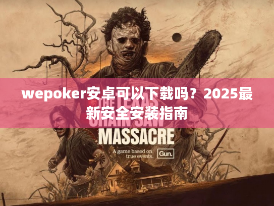 wepoker安卓可以下载吗?2025最新安全安装指南 wepoker安卓可以下载吗?2025最新安全安装指南